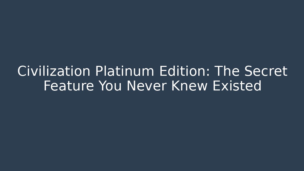 Civilization Platinum Edition: The Secret Feature You Never Knew Existed