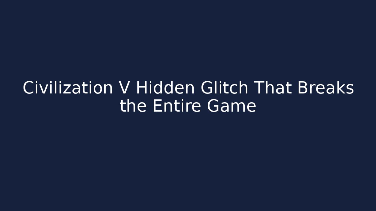 Civilization V Hidden Glitch That Breaks the Entire Game
