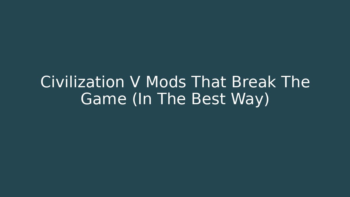 Civilization V Mods That Break The Game (In The Best Way)