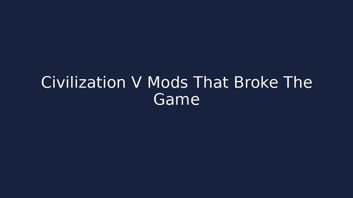 Civilization V Mods That Broke The Game