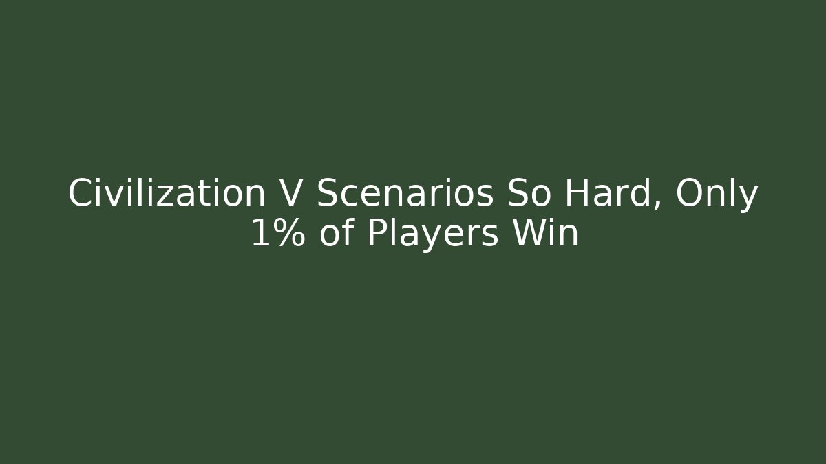 Civilization V Scenarios So Hard, Only 1% of Players Win