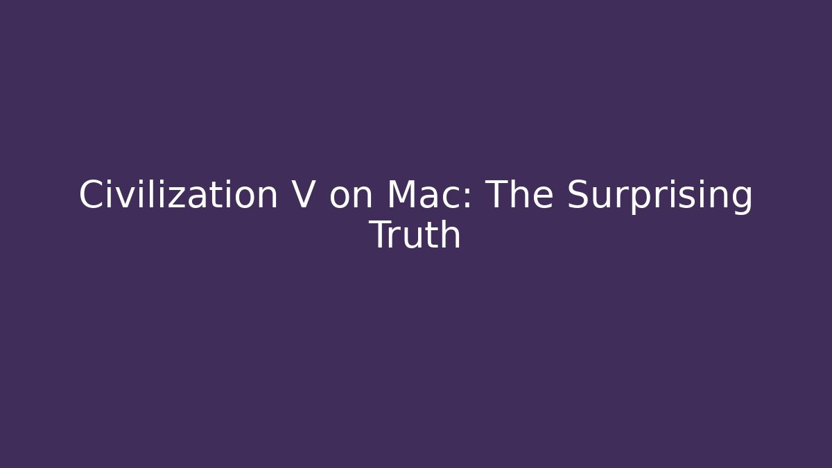 Civilization V on Mac: The Surprising Truth