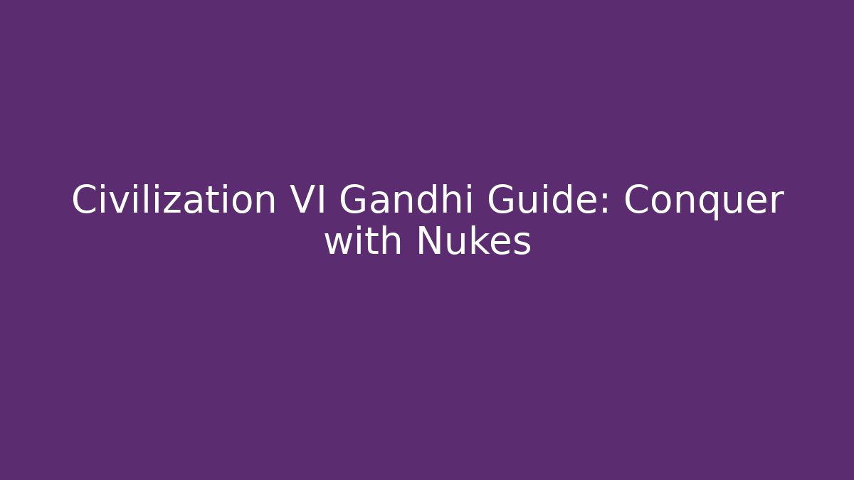 Civilization VI Gandhi Guide: Conquer with Nukes