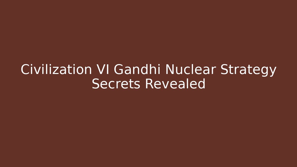 Civilization VI Gandhi Nuclear Strategy Secrets Revealed - Critter Realm