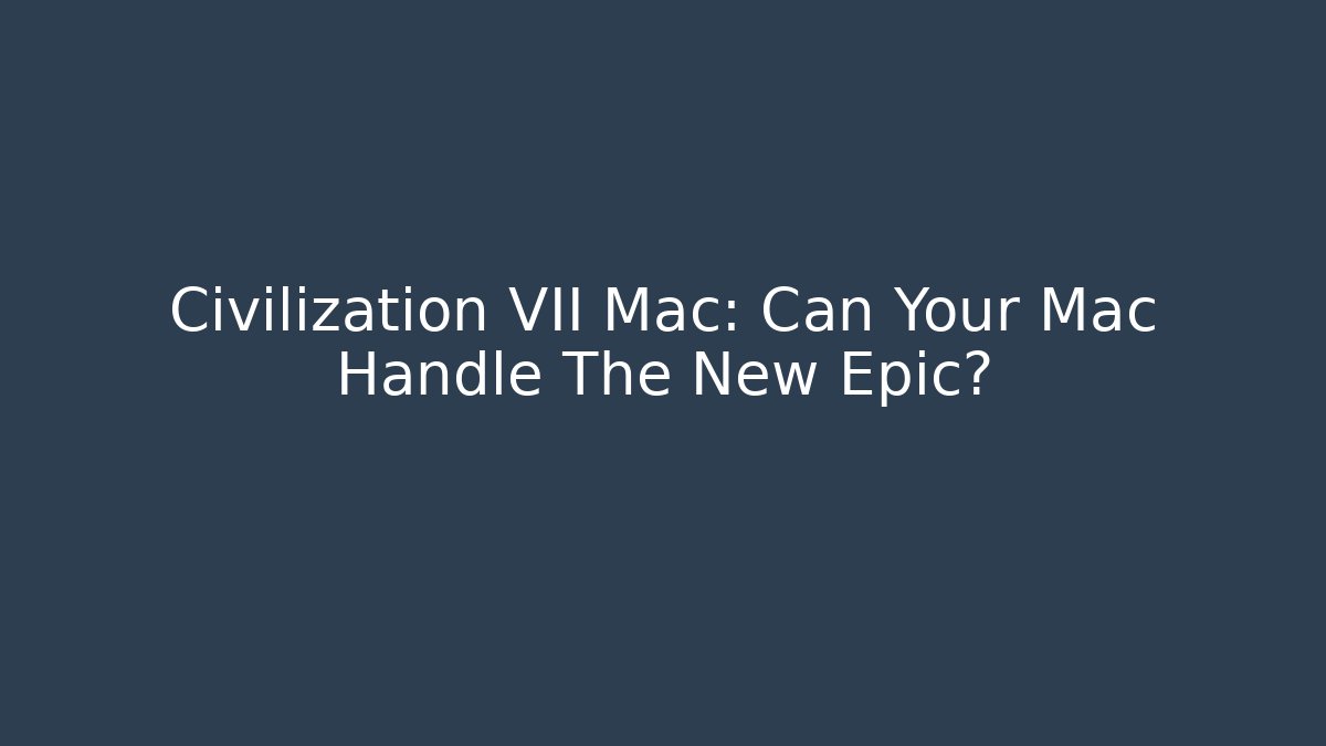 Civilization VII Mac: Can Your Mac Handle The New Epic?