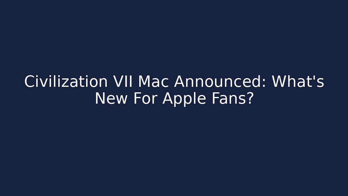 Civilization VII Mac Announced: What's New For Apple Fans?