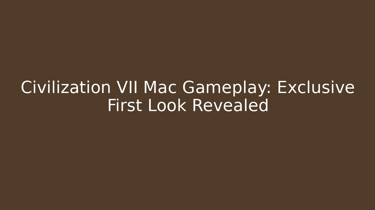 Civilization VII Mac Gameplay: Exclusive First Look Revealed