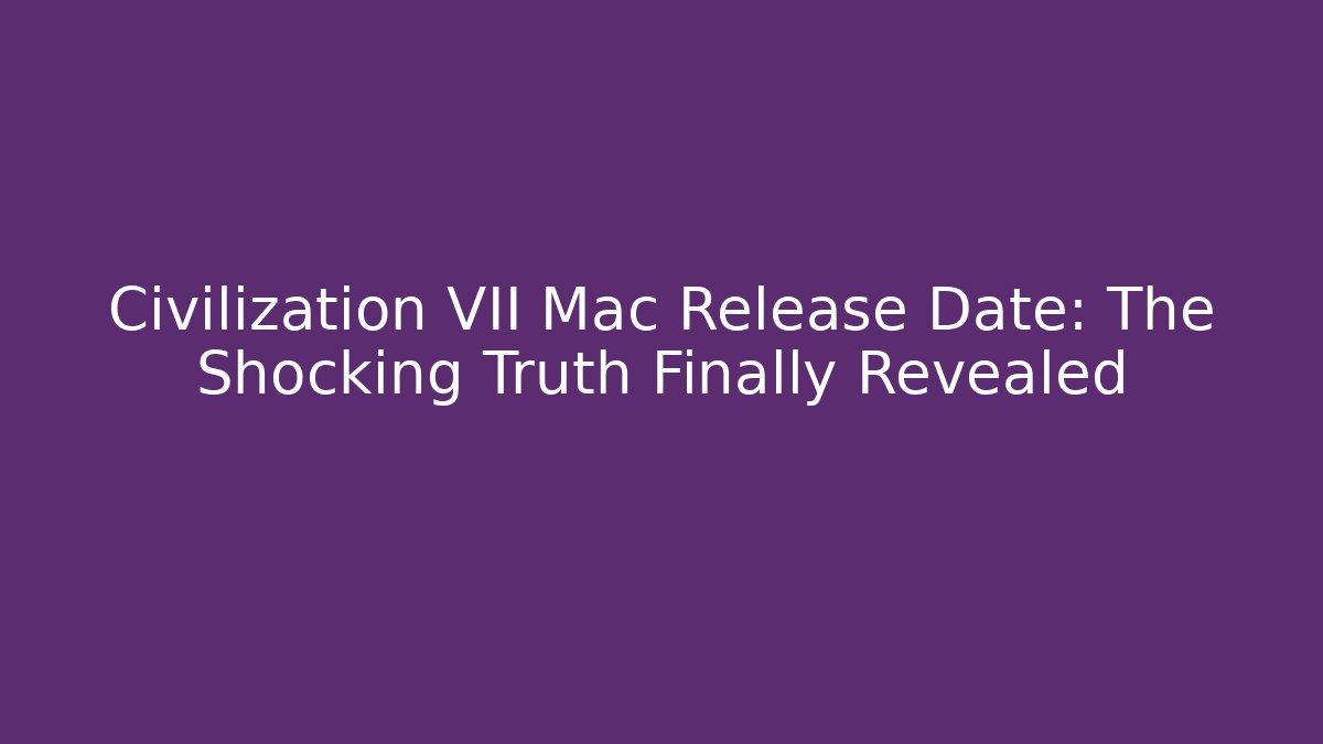 Civilization VII Mac Release Date: The Shocking Truth Finally Revealed - Critter Realm