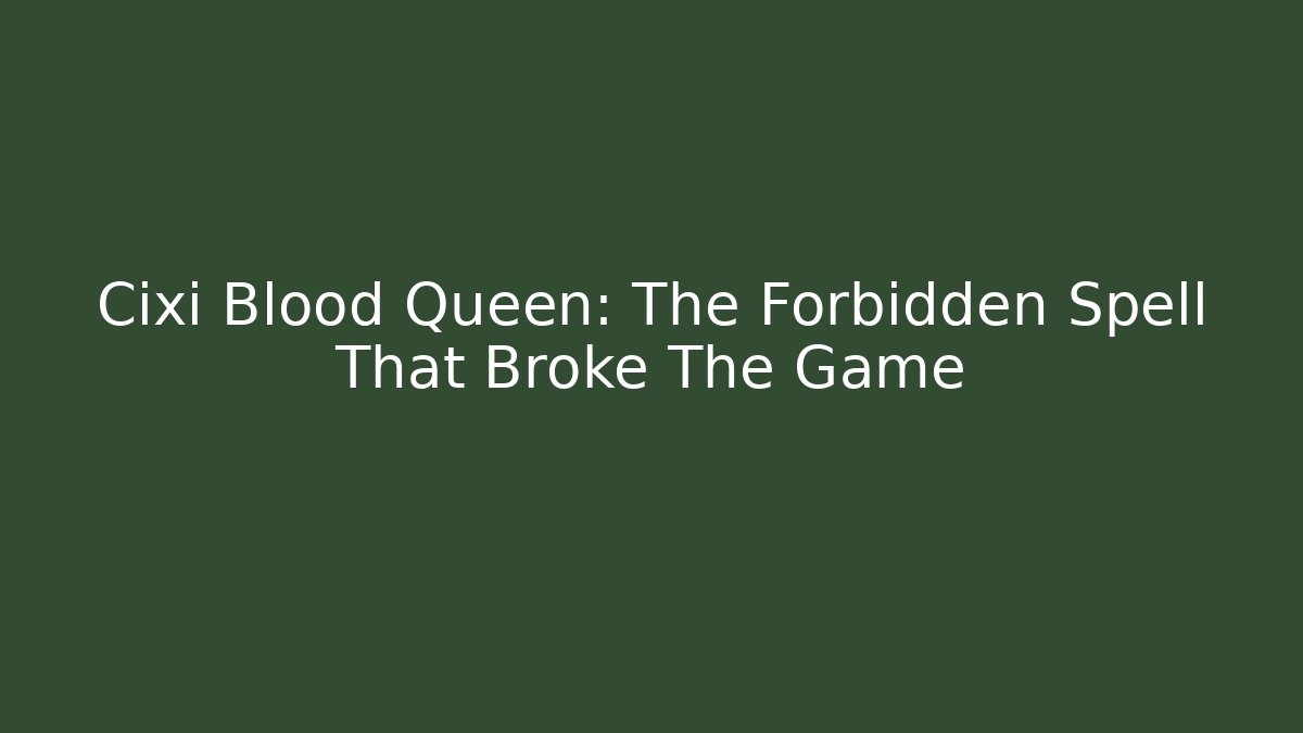 Cixi Blood Queen: The Forbidden Spell That Broke The Game