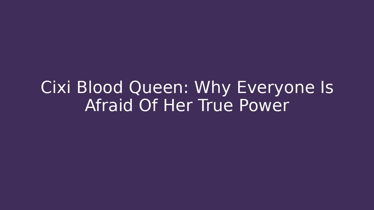 Cixi Blood Queen: Why Everyone Is Afraid Of Her True Power