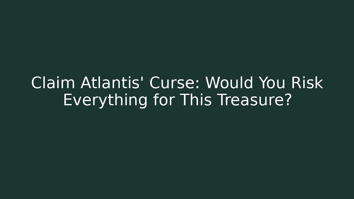 Claim Atlantis' Curse: Would You Risk Everything for This Treasure?