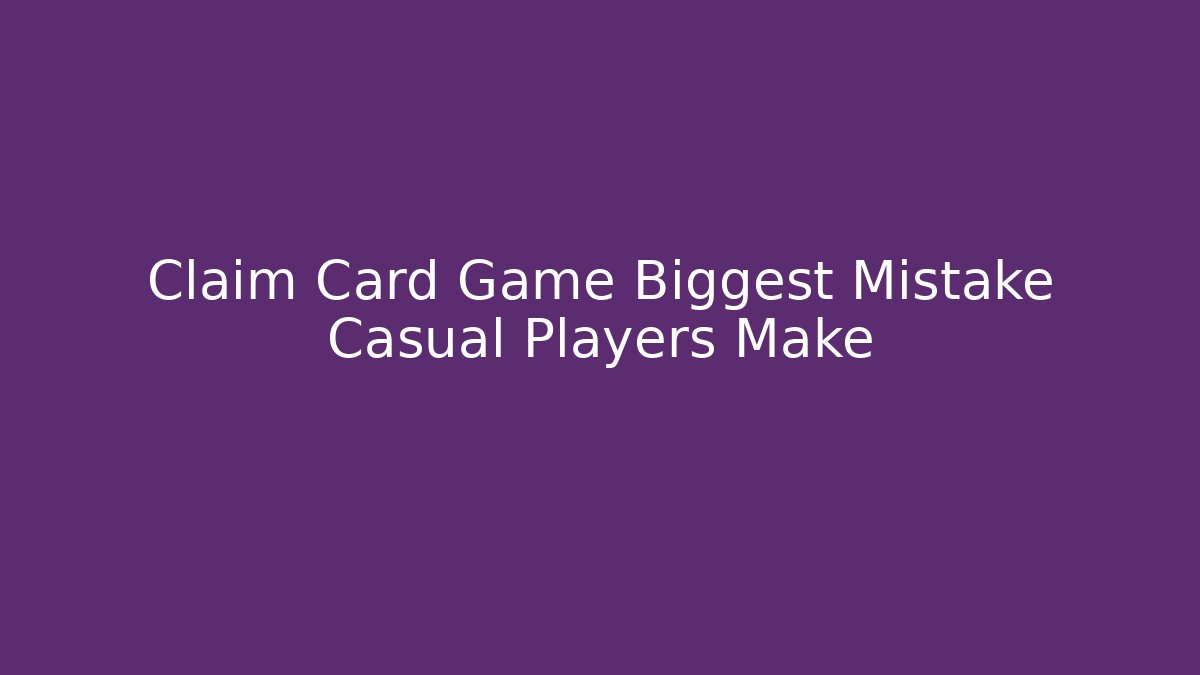 Claim Card Game Biggest Mistake Casual Players Make