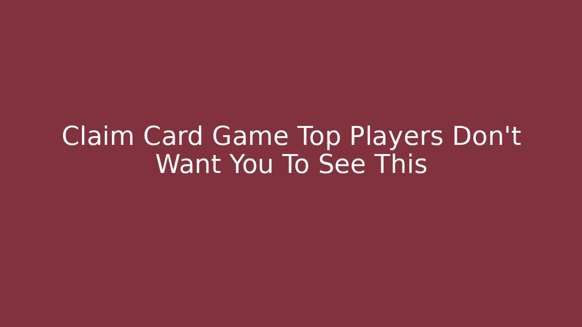 Claim Card Game Top Players Don’t Want You To See This