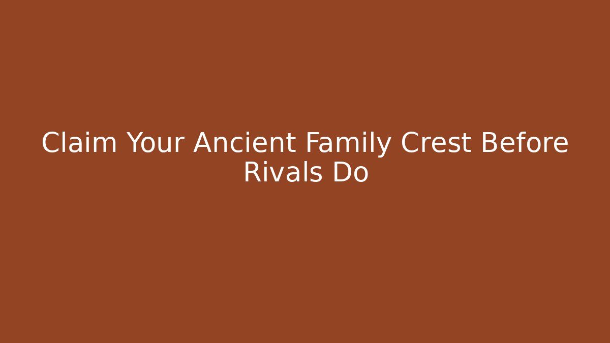 Claim Your Ancient Family Crest Before Rivals Do