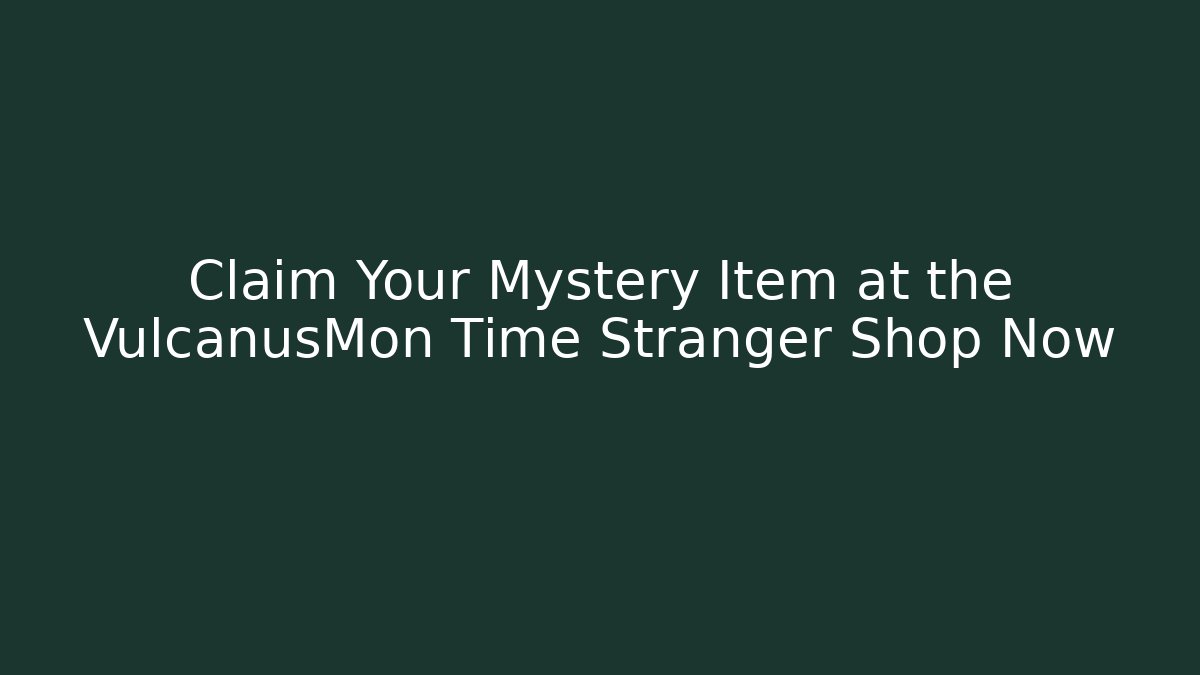 Claim Your Mystery Item at the VulcanusMon Time Stranger Shop Now