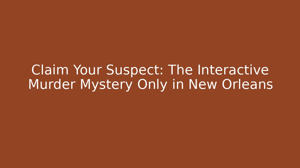 Claim Your Suspect: The Interactive Murder Mystery Only in New Orleans