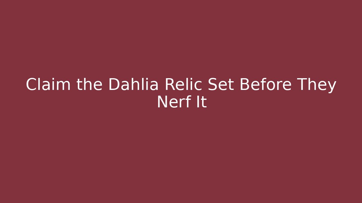 Claim the Dahlia Relic Set Before They Nerf It