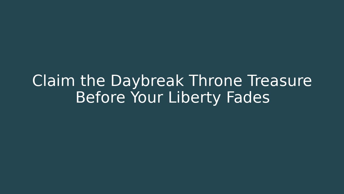Claim the Daybreak Throne Treasure Before Your Liberty Fades