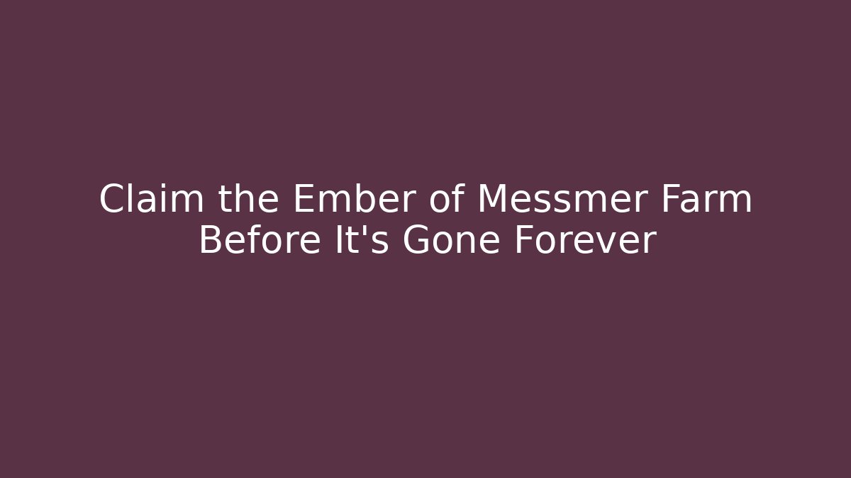 Claim the Ember of Messmer Farm Before It's Gone Forever