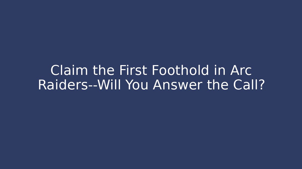 Claim the First Foothold in Arc Raiders—Will You Answer the Call?