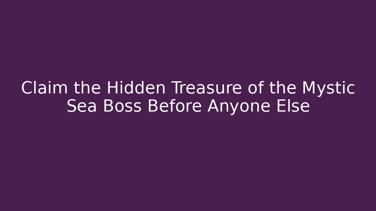 Claim the Hidden Treasure of the Mystic Sea Boss Before Anyone Else