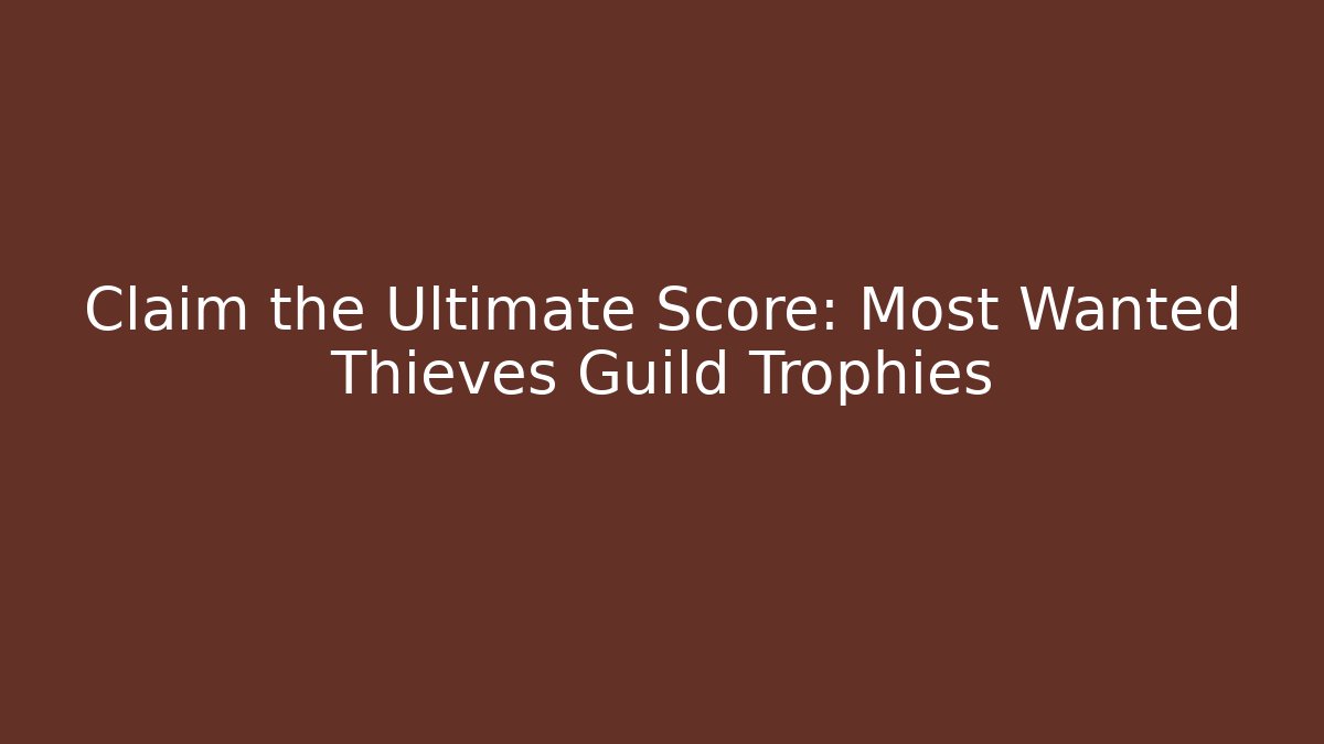 Claim the Ultimate Score: Most Wanted Thieves Guild Trophies