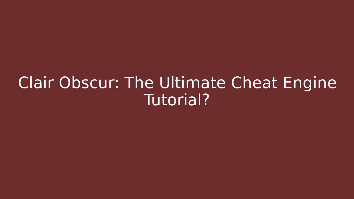Clair Obscur: The Ultimate Cheat Engine Tutorial?