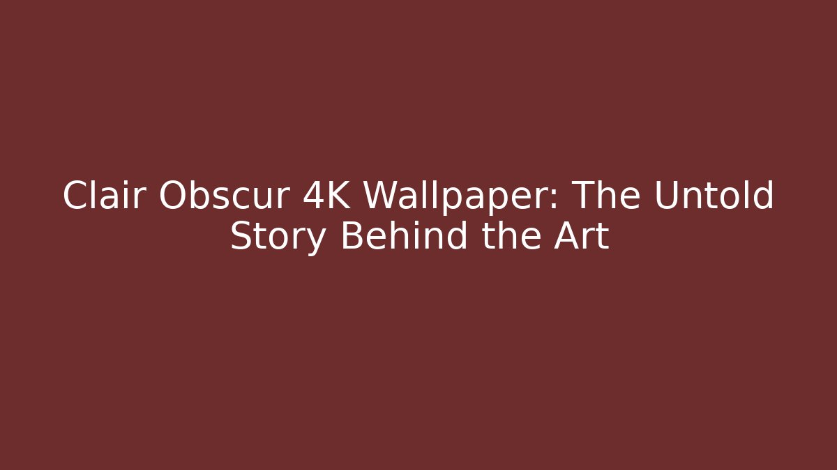 Clair Obscur 4K Wallpaper: The Untold Story Behind the Art