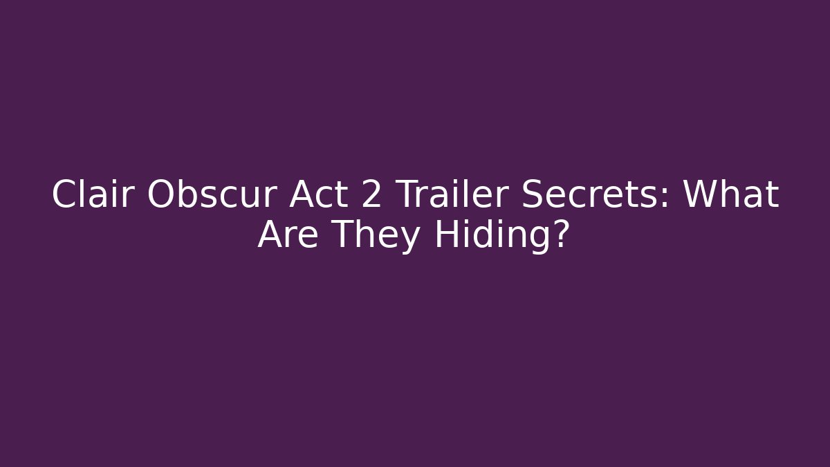 Clair Obscur Act 2 Trailer Secrets: What Are They Hiding? - Critter Realm