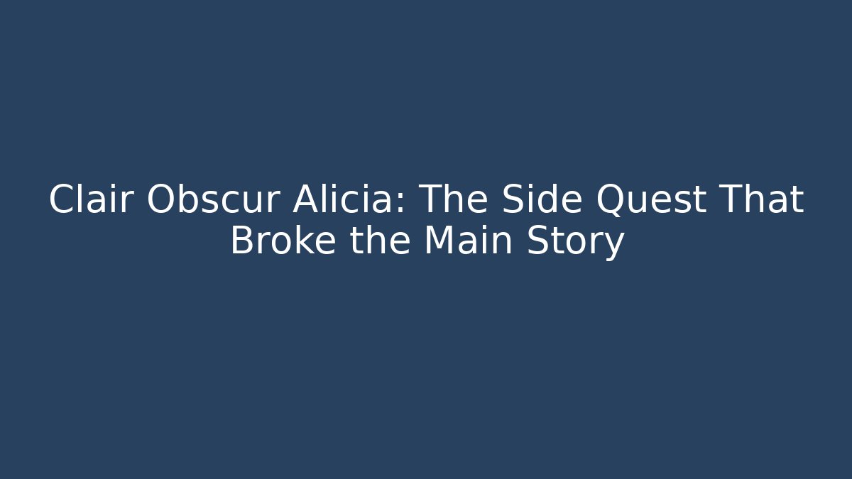 Clair Obscur Alicia: The Side Quest That Broke the Main Story