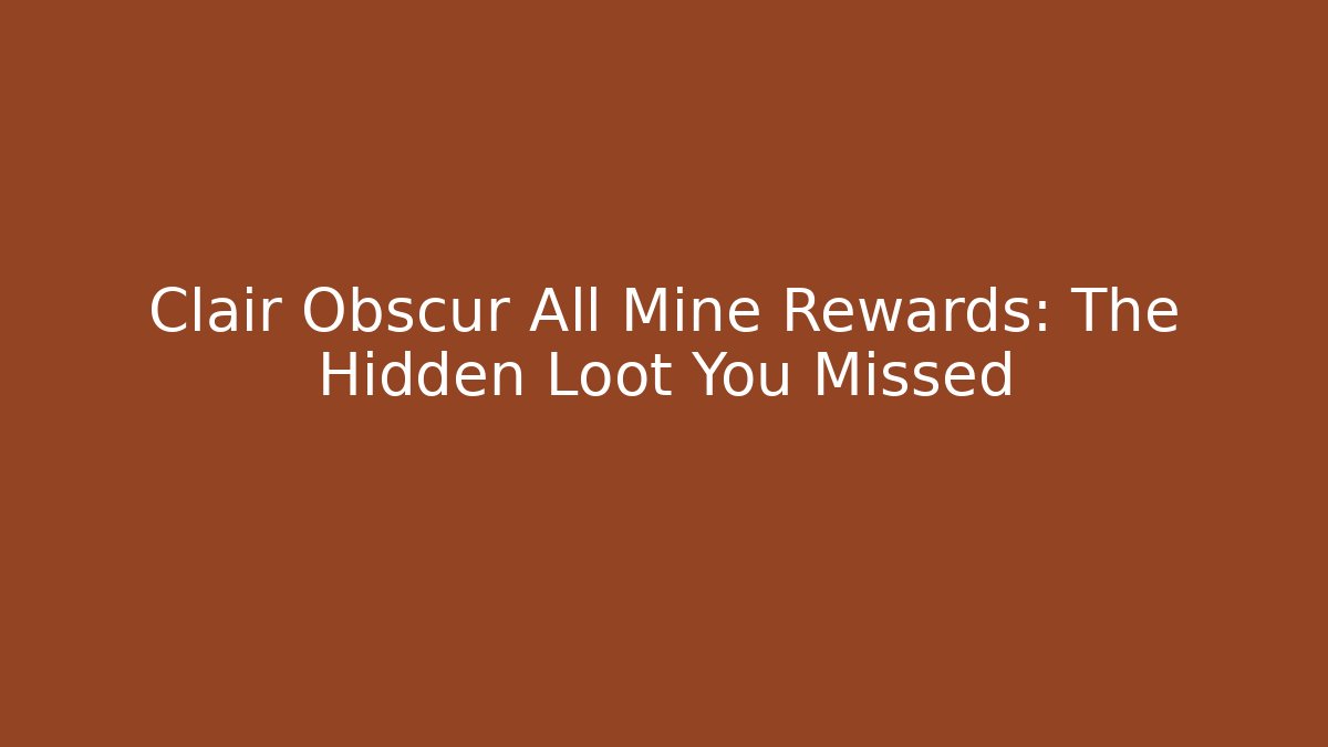 Clair Obscur All Mine Rewards: The Hidden Loot You Missed