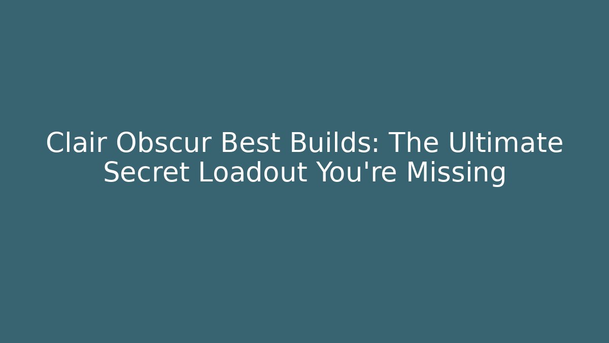 Clair Obscur Best Builds: The Ultimate Secret Loadout You’re Missing - Critter Realm