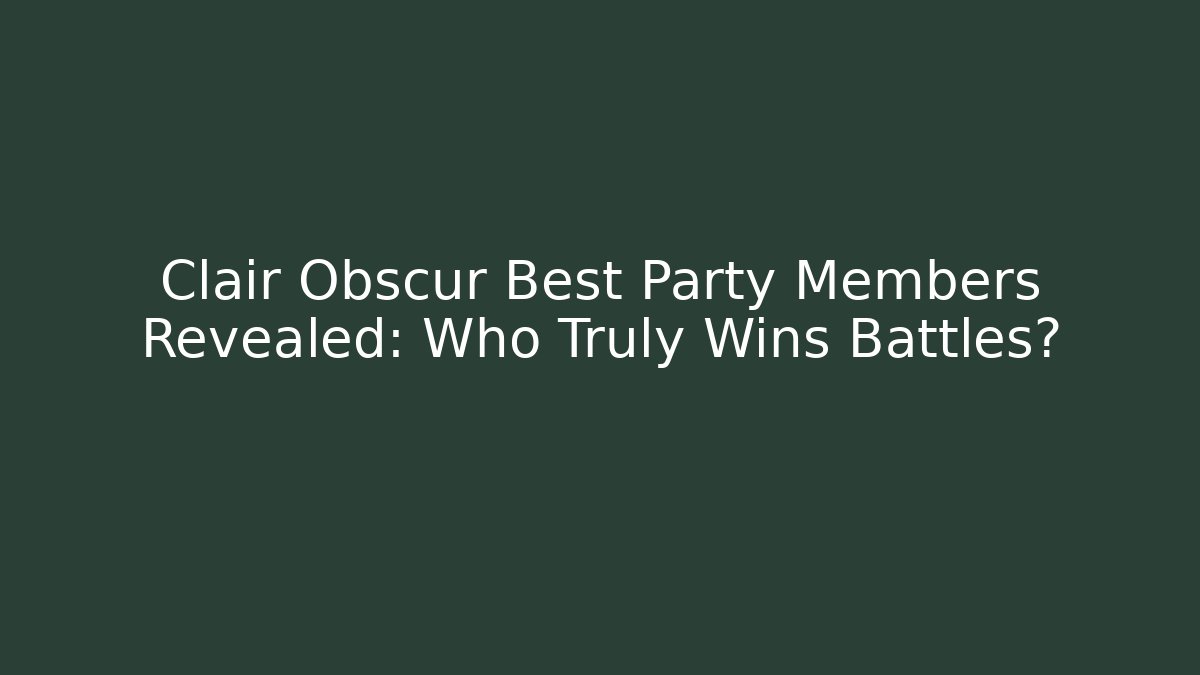 Clair Obscur Best Party Members Revealed: Who Truly Wins Battles?