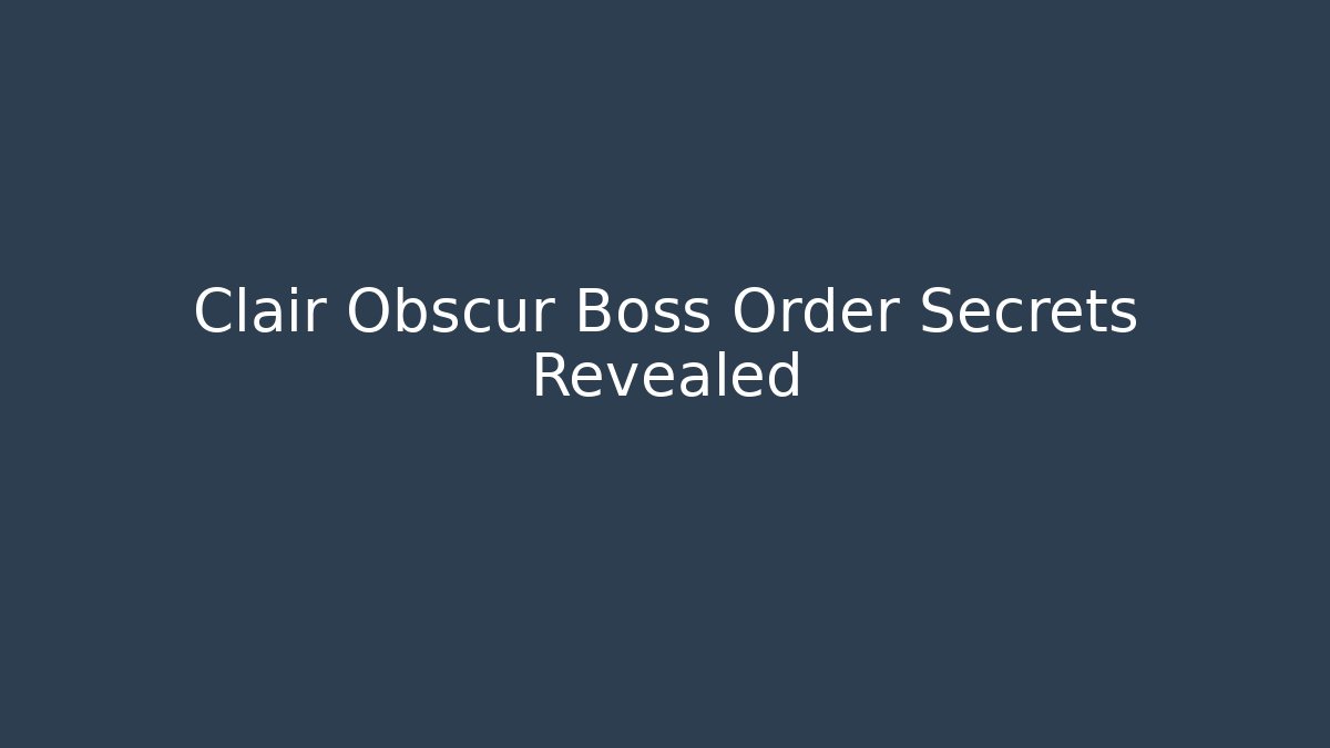 Clair Obscur Boss Order Secrets Revealed