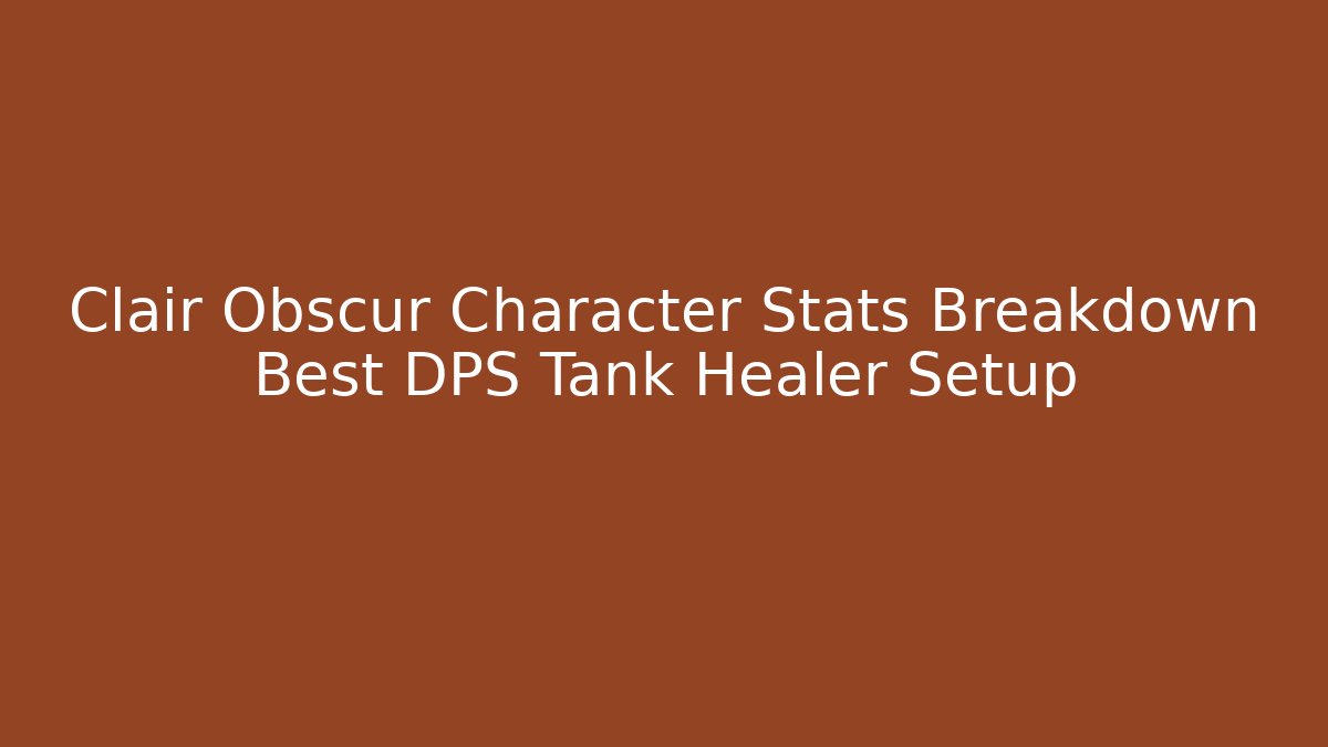 Clair Obscur Character Stats Breakdown Best DPS Tank Healer Setup - Critter Realm
