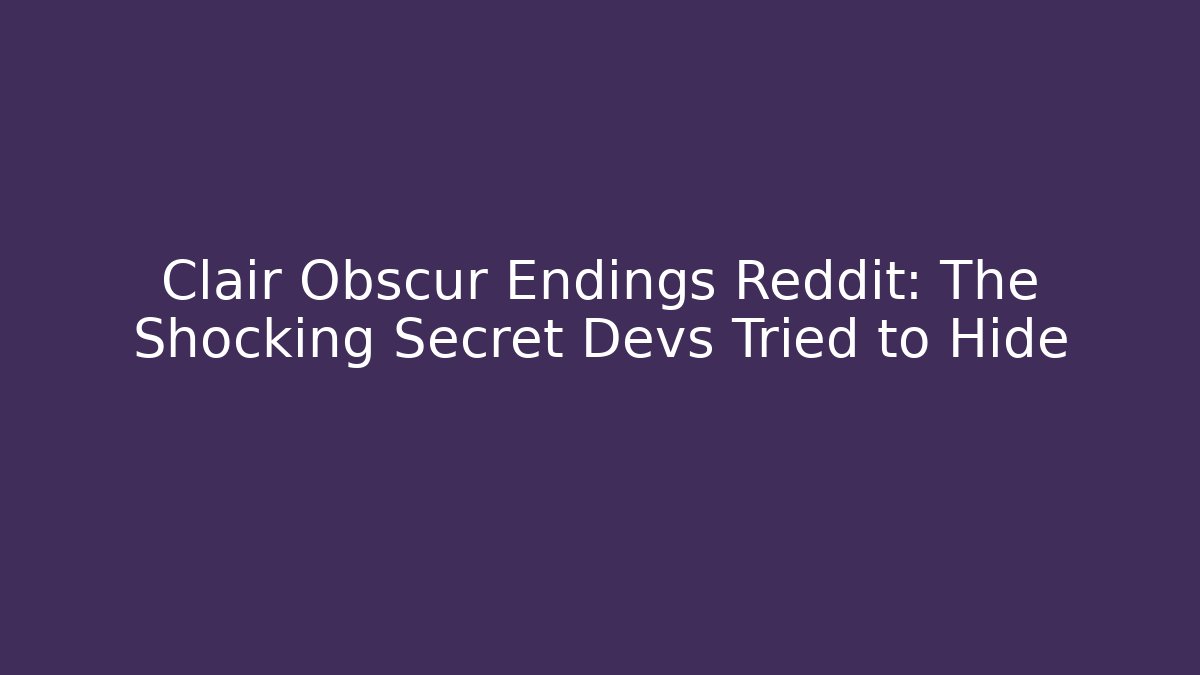 Clair Obscur Endings Reddit: The Shocking Secret Devs Tried to Hide