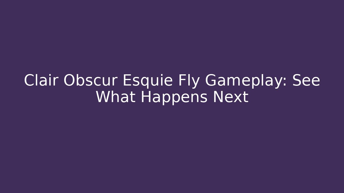 Clair Obscur Esquie Fly Gameplay: See What Happens Next