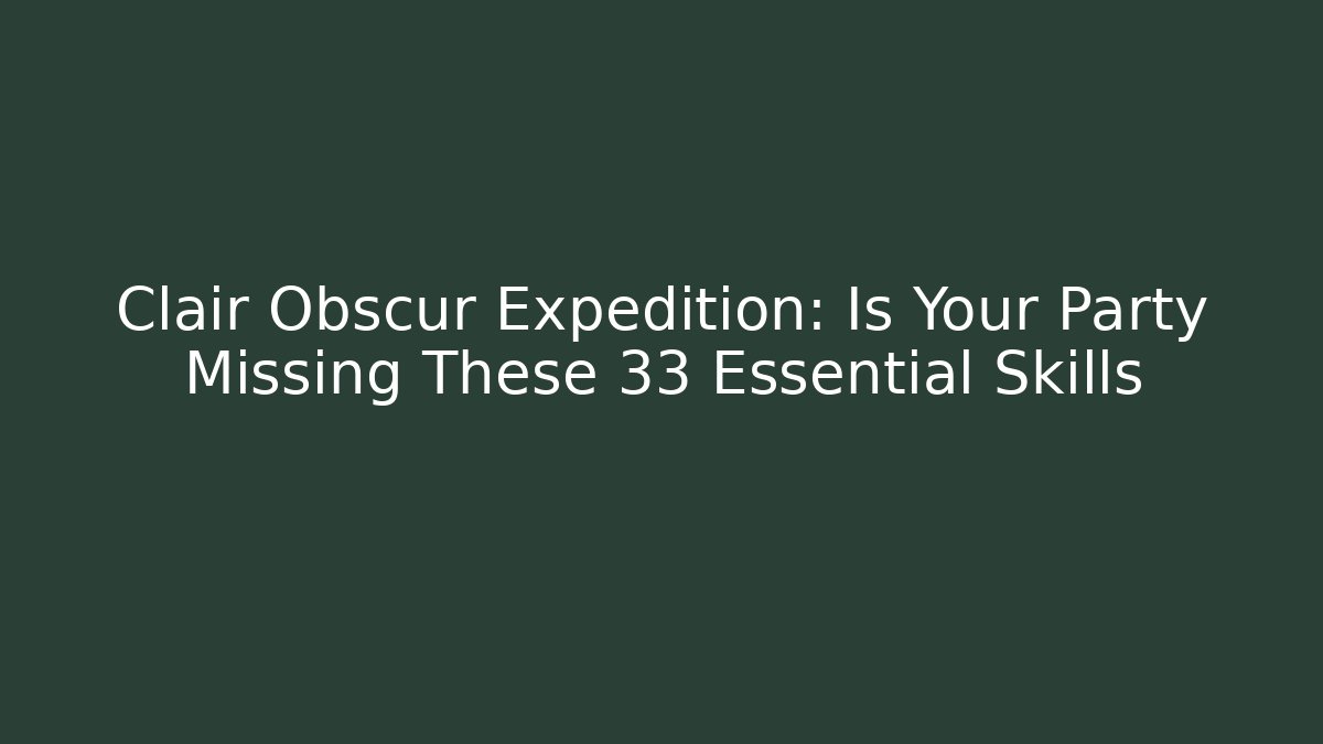 Clair Obscur Expedition: Is Your Party Missing These 33 Essential Skills