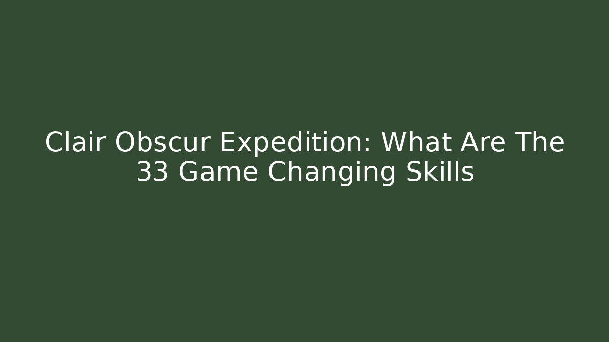 Clair Obscur Expedition: What Are The 33 Game Changing Skills