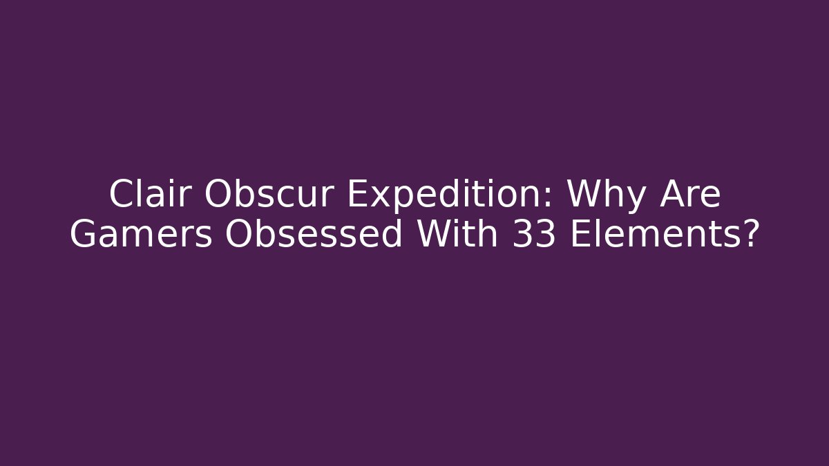Clair Obscur Expedition: Why Are Gamers Obsessed With 33 Elements?