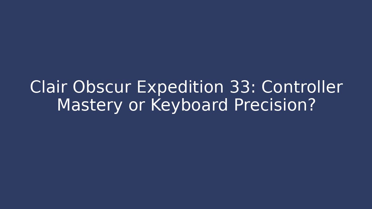 Clair Obscur Expedition 33: Controller Mastery or Keyboard Precision?