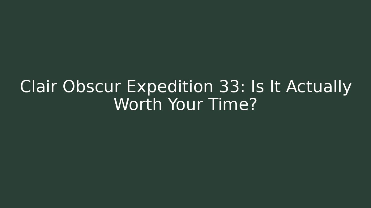 Clair Obscur Expedition 33: Is It Actually Worth Your Time?