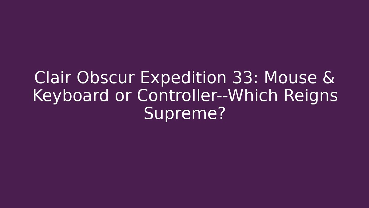 Clair Obscur Expedition 33: Mouse & Keyboard or Controller—Which Reigns Supreme? - Critter Realm