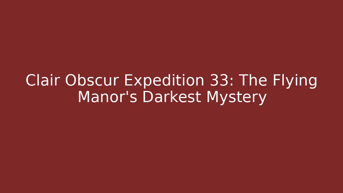 Clair Obscur Expedition 33: The Flying Manor's Darkest Mystery