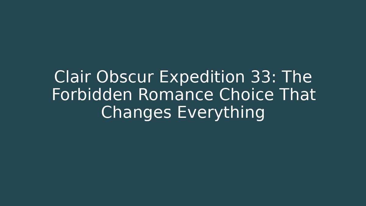Clair Obscur Expedition 33: The Forbidden Romance Choice That Changes Everything
