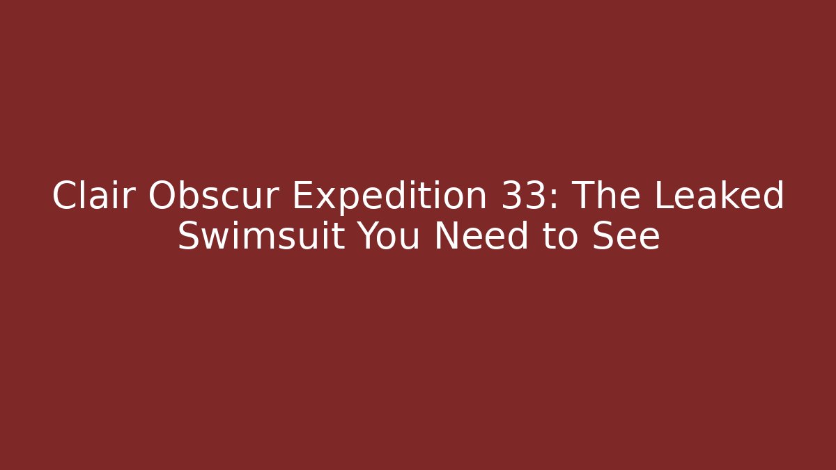 Clair Obscur Expedition 33: The Leaked Swimsuit You Need to See