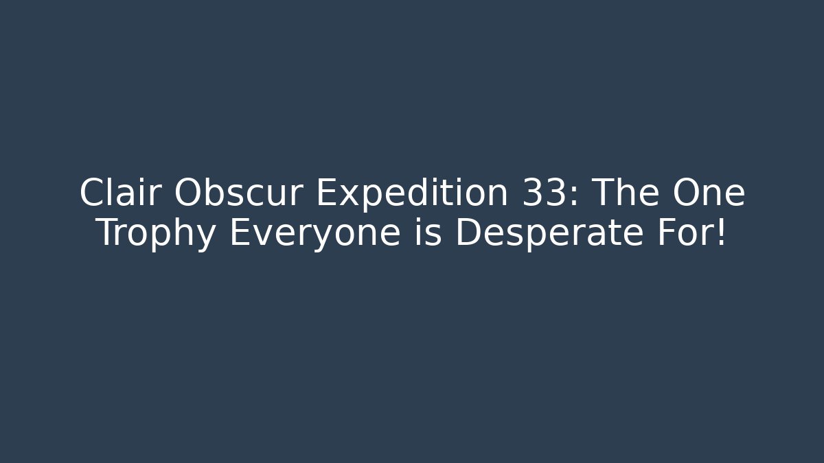 Clair Obscur Expedition 33: The One Trophy Everyone is Desperate For!