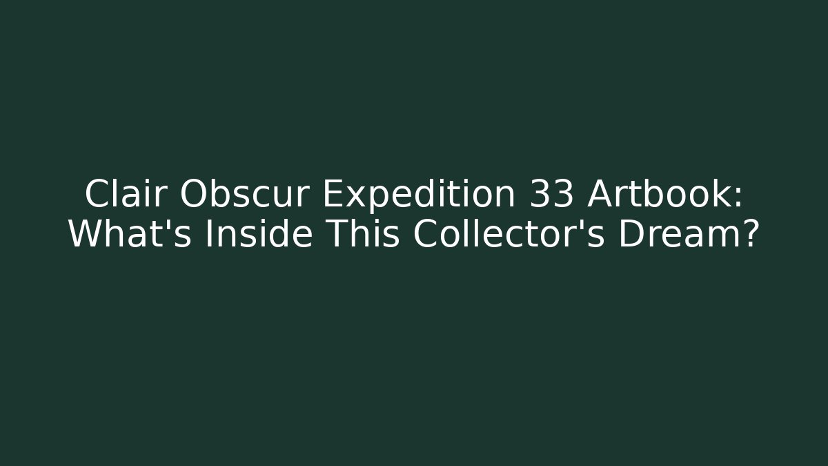 Clair Obscur Expedition 33 Artbook: What's Inside This Collector's Dream?