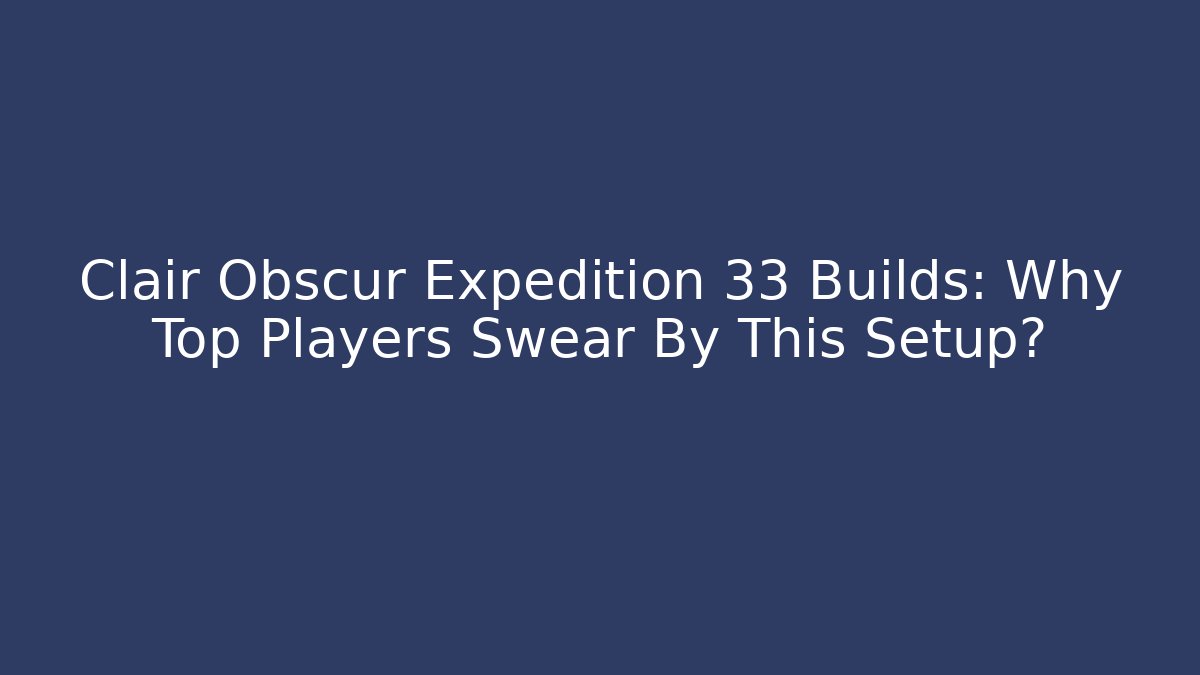 Clair Obscur Expedition 33 Builds: Why Top Players Swear By This Setup?