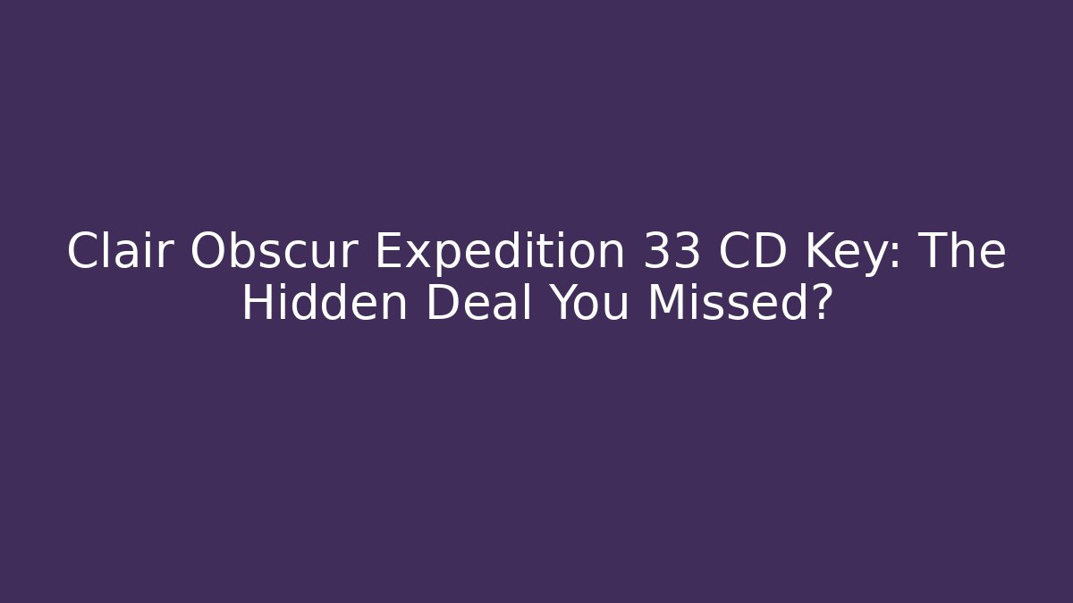 Clair Obscur Expedition 33 CD Key: The Hidden Deal You Missed?